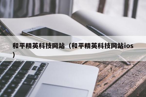 和平精英科技网站（和平精英科技网站ios）